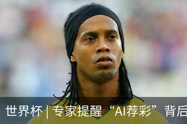 世界杯 | 专家提醒“AI荐彩”背后的网络赌球风险