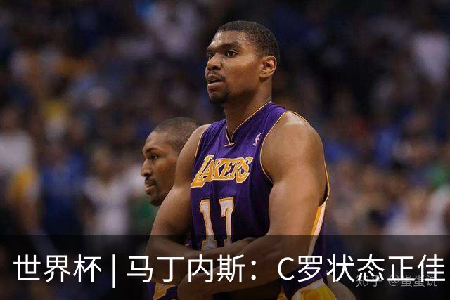 世界杯 | 马丁内斯：C罗状态正佳