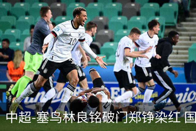 中超-塞鸟林良铭破门郑铮染红 国安2-0泰山取三连胜