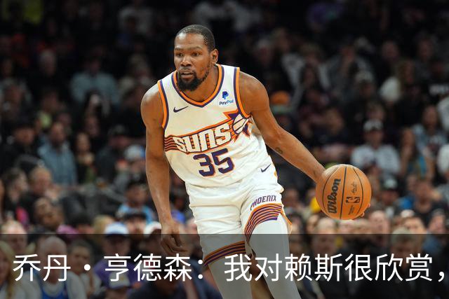 乔丹·亨德森：我对赖斯很欣赏，他过去几年来一直处在顶级水平