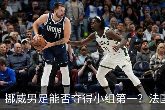 挪威男足能否夺得小组第一？法国男足在淘汰赛的专注度如何？