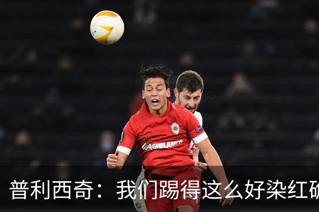 普利西奇：我们踢得这么好染红确实很不该，主场球迷的支持很特别