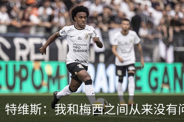 特维斯：我和梅西之间从来没有问题，他似乎总有写不完的新篇章