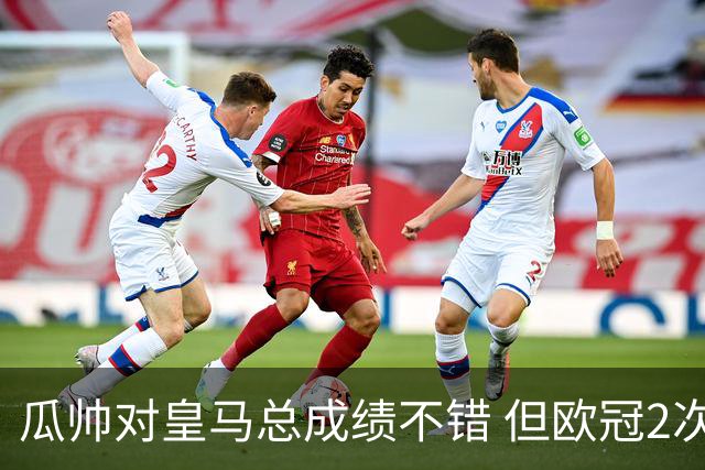 瓜帅对皇马总成绩不错 但欧冠2次都输给安帅