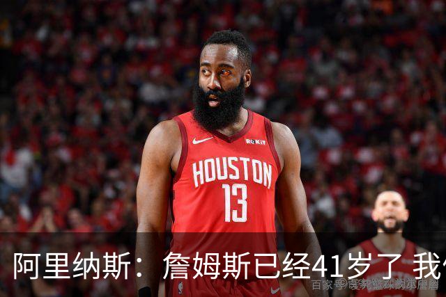阿里纳斯：詹姆斯已经41岁了 我们应该感谢他为NBA所做的一切